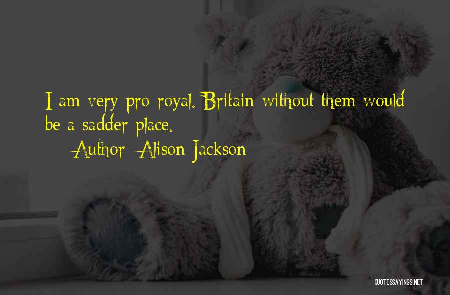 Alison Jackson Quotes: I Am Very Pro-royal. Britain Without Them Would Be A Sadder Place.