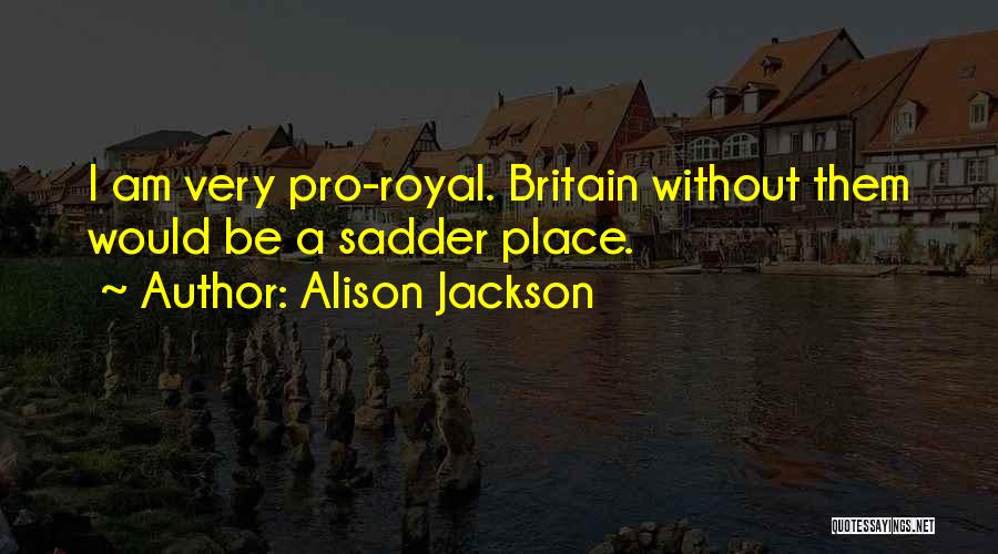 Alison Jackson Quotes: I Am Very Pro-royal. Britain Without Them Would Be A Sadder Place.