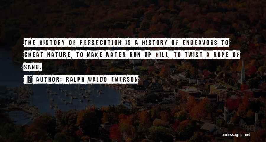 Ralph Waldo Emerson Quotes: The History Of Persecution Is A History Of Endeavors To Cheat Nature, To Make Water Run Up Hill, To Twist