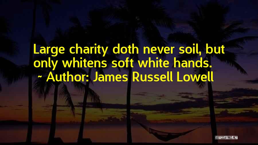 James Russell Lowell Quotes: Large Charity Doth Never Soil, But Only Whitens Soft White Hands.