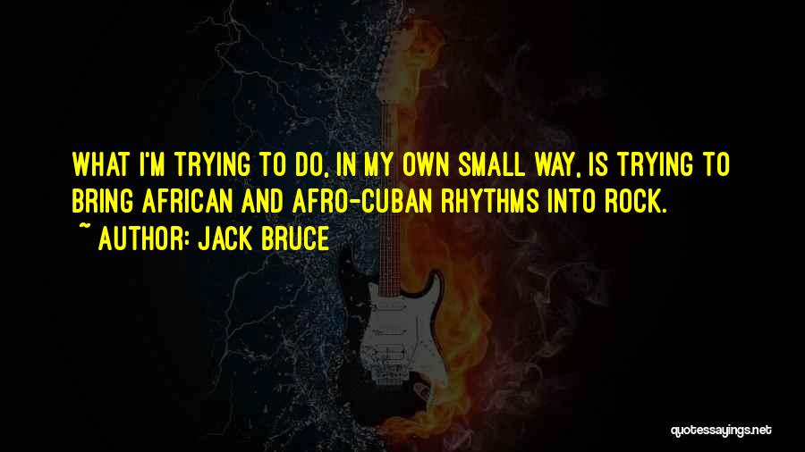 Jack Bruce Quotes: What I'm Trying To Do, In My Own Small Way, Is Trying To Bring African And Afro-cuban Rhythms Into Rock.