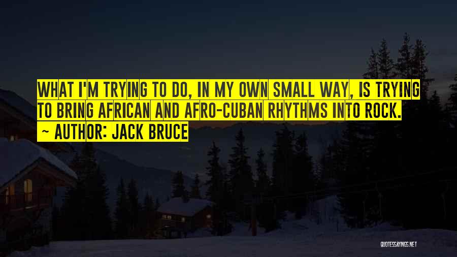 Jack Bruce Quotes: What I'm Trying To Do, In My Own Small Way, Is Trying To Bring African And Afro-cuban Rhythms Into Rock.