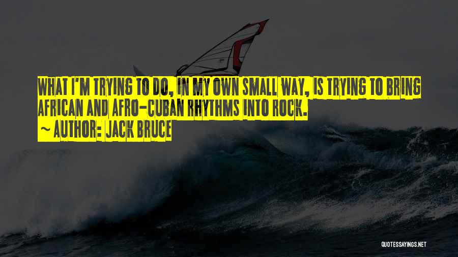 Jack Bruce Quotes: What I'm Trying To Do, In My Own Small Way, Is Trying To Bring African And Afro-cuban Rhythms Into Rock.