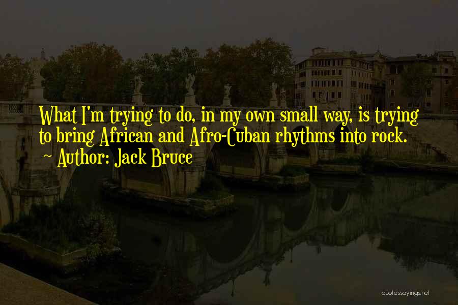 Jack Bruce Quotes: What I'm Trying To Do, In My Own Small Way, Is Trying To Bring African And Afro-cuban Rhythms Into Rock.