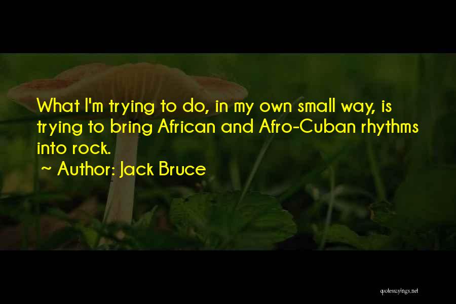 Jack Bruce Quotes: What I'm Trying To Do, In My Own Small Way, Is Trying To Bring African And Afro-cuban Rhythms Into Rock.