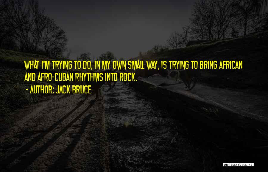 Jack Bruce Quotes: What I'm Trying To Do, In My Own Small Way, Is Trying To Bring African And Afro-cuban Rhythms Into Rock.