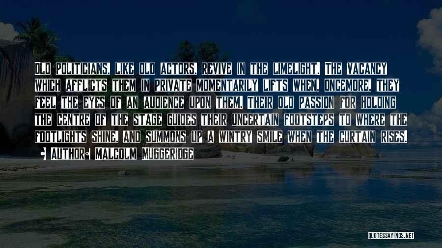 Malcolm Muggeridge Quotes: Old Politicians, Like Old Actors, Revive In The Limelight. The Vacancy Which Afflicts Them In Private Momentarily Lifts When, Oncemore,