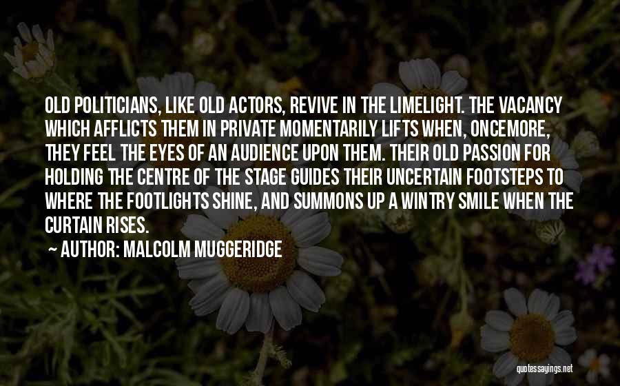 Malcolm Muggeridge Quotes: Old Politicians, Like Old Actors, Revive In The Limelight. The Vacancy Which Afflicts Them In Private Momentarily Lifts When, Oncemore,