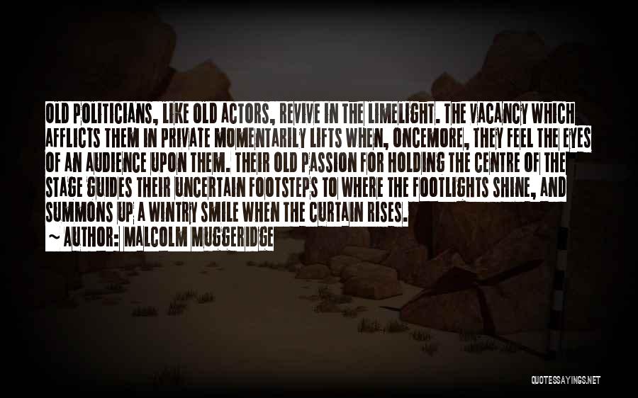 Malcolm Muggeridge Quotes: Old Politicians, Like Old Actors, Revive In The Limelight. The Vacancy Which Afflicts Them In Private Momentarily Lifts When, Oncemore,