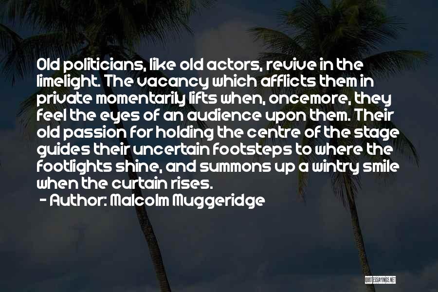 Malcolm Muggeridge Quotes: Old Politicians, Like Old Actors, Revive In The Limelight. The Vacancy Which Afflicts Them In Private Momentarily Lifts When, Oncemore,