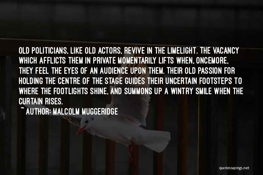 Malcolm Muggeridge Quotes: Old Politicians, Like Old Actors, Revive In The Limelight. The Vacancy Which Afflicts Them In Private Momentarily Lifts When, Oncemore,