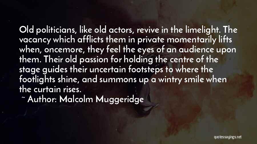 Malcolm Muggeridge Quotes: Old Politicians, Like Old Actors, Revive In The Limelight. The Vacancy Which Afflicts Them In Private Momentarily Lifts When, Oncemore,