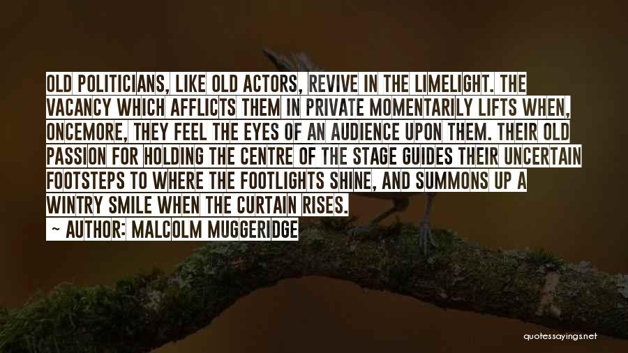 Malcolm Muggeridge Quotes: Old Politicians, Like Old Actors, Revive In The Limelight. The Vacancy Which Afflicts Them In Private Momentarily Lifts When, Oncemore,