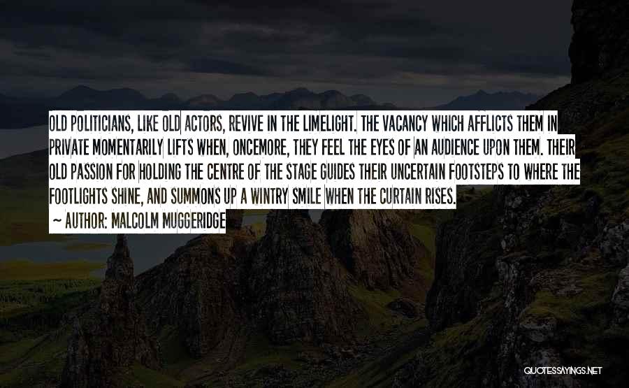 Malcolm Muggeridge Quotes: Old Politicians, Like Old Actors, Revive In The Limelight. The Vacancy Which Afflicts Them In Private Momentarily Lifts When, Oncemore,