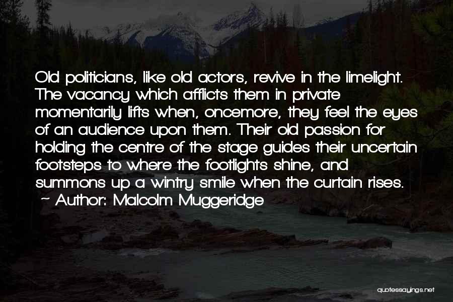 Malcolm Muggeridge Quotes: Old Politicians, Like Old Actors, Revive In The Limelight. The Vacancy Which Afflicts Them In Private Momentarily Lifts When, Oncemore,