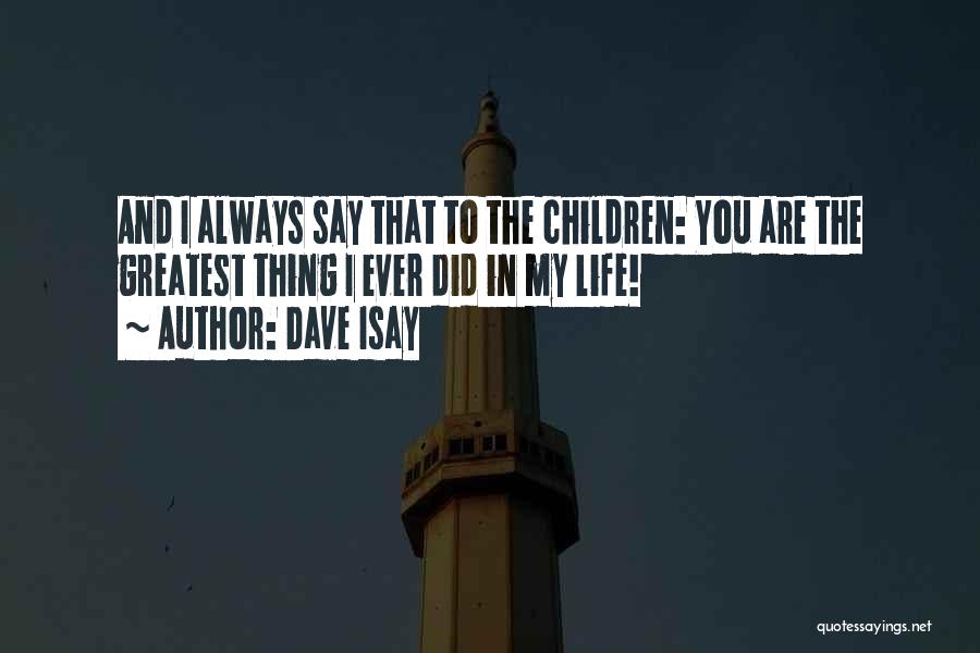 Dave Isay Quotes: And I Always Say That To The Children: You Are The Greatest Thing I Ever Did In My Life!