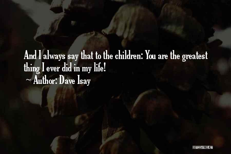 Dave Isay Quotes: And I Always Say That To The Children: You Are The Greatest Thing I Ever Did In My Life!