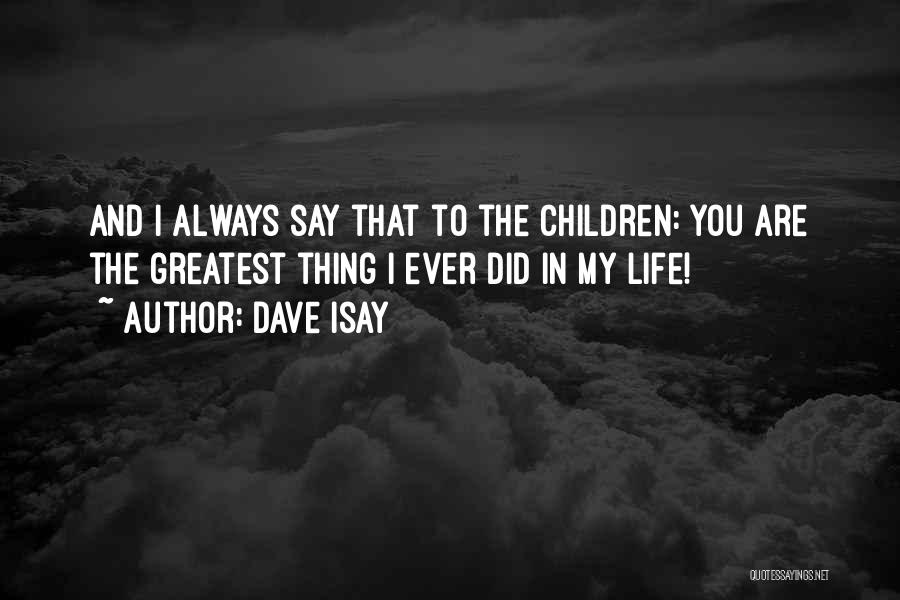 Dave Isay Quotes: And I Always Say That To The Children: You Are The Greatest Thing I Ever Did In My Life!