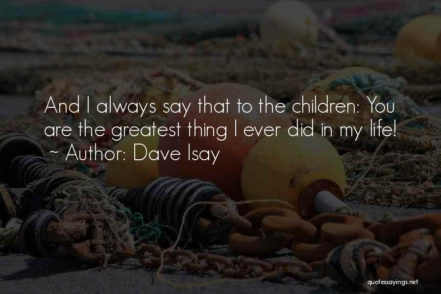 Dave Isay Quotes: And I Always Say That To The Children: You Are The Greatest Thing I Ever Did In My Life!