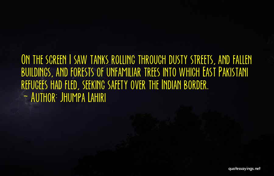 Jhumpa Lahiri Quotes: On The Screen I Saw Tanks Rolling Through Dusty Streets, And Fallen Buildings, And Forests Of Unfamiliar Trees Into Which