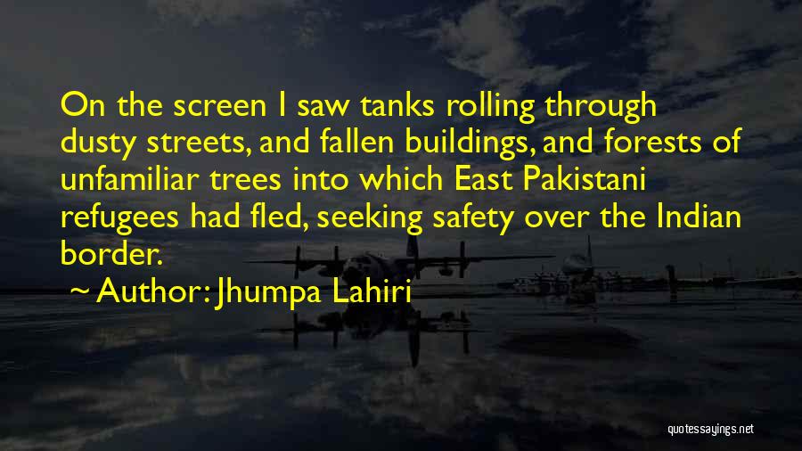 Jhumpa Lahiri Quotes: On The Screen I Saw Tanks Rolling Through Dusty Streets, And Fallen Buildings, And Forests Of Unfamiliar Trees Into Which