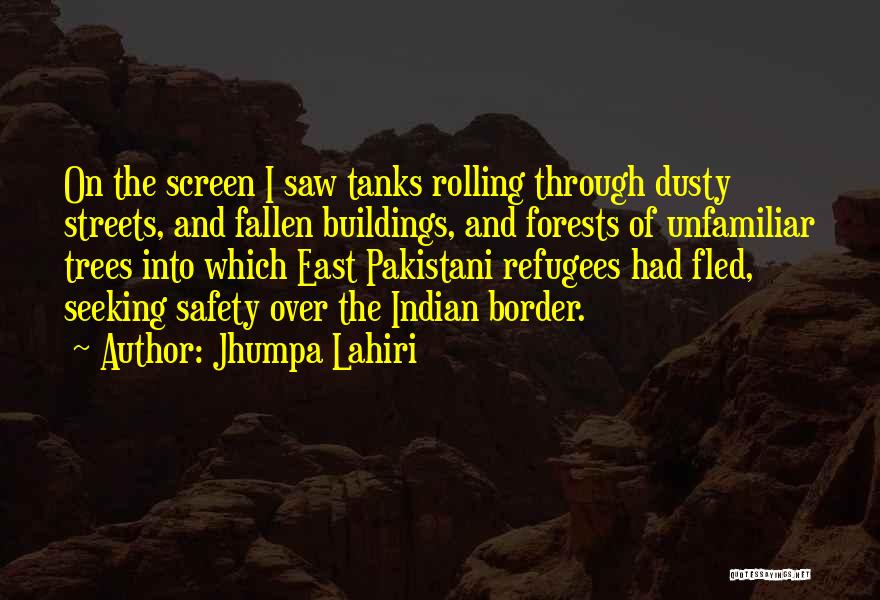 Jhumpa Lahiri Quotes: On The Screen I Saw Tanks Rolling Through Dusty Streets, And Fallen Buildings, And Forests Of Unfamiliar Trees Into Which