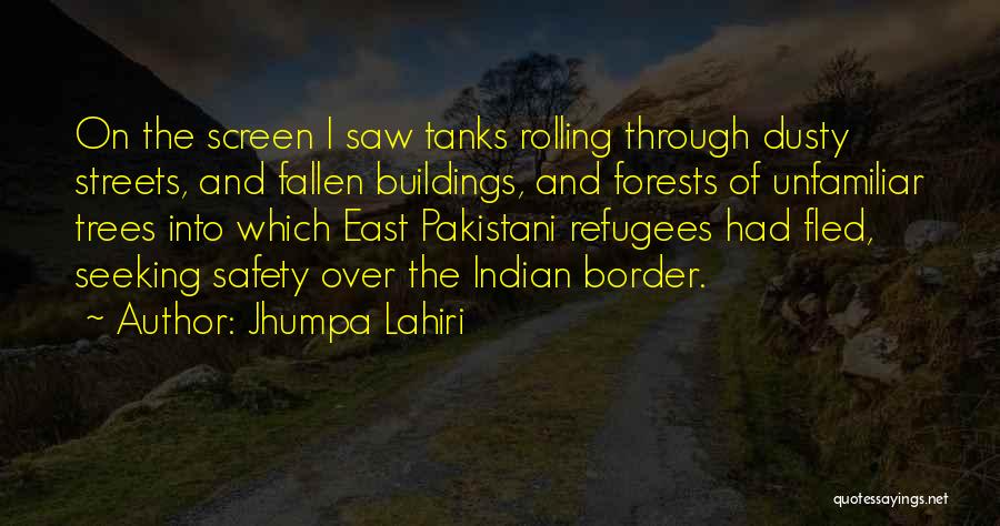 Jhumpa Lahiri Quotes: On The Screen I Saw Tanks Rolling Through Dusty Streets, And Fallen Buildings, And Forests Of Unfamiliar Trees Into Which