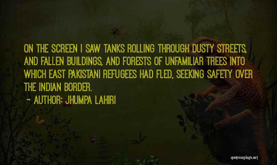 Jhumpa Lahiri Quotes: On The Screen I Saw Tanks Rolling Through Dusty Streets, And Fallen Buildings, And Forests Of Unfamiliar Trees Into Which
