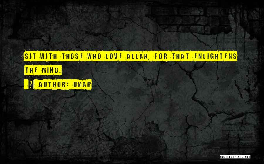 Umar Quotes: Sit With Those Who Love Allah, For That Enlightens The Mind.