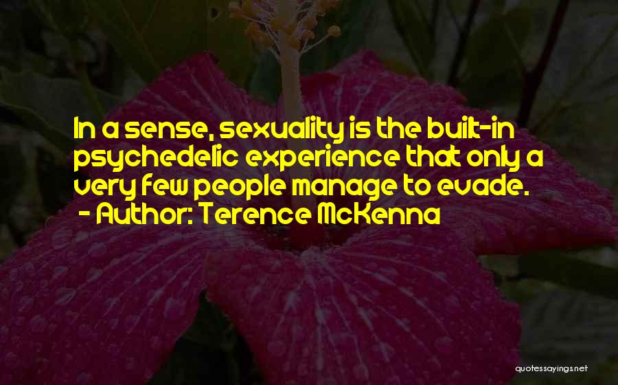 Terence McKenna Quotes: In A Sense, Sexuality Is The Built-in Psychedelic Experience That Only A Very Few People Manage To Evade.