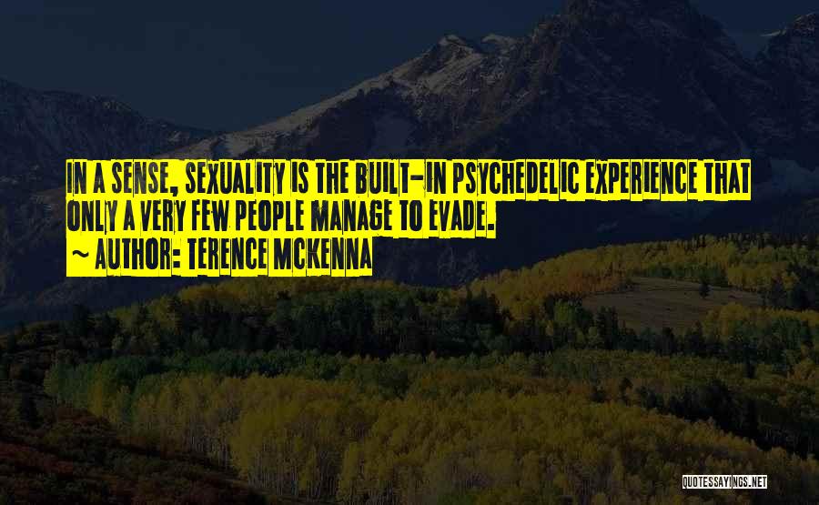 Terence McKenna Quotes: In A Sense, Sexuality Is The Built-in Psychedelic Experience That Only A Very Few People Manage To Evade.