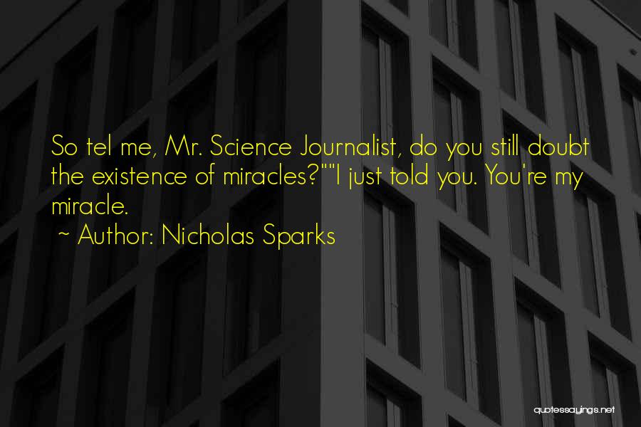 Nicholas Sparks Quotes: So Tel Me, Mr. Science Journalist, Do You Still Doubt The Existence Of Miracles?i Just Told You. You're My Miracle.