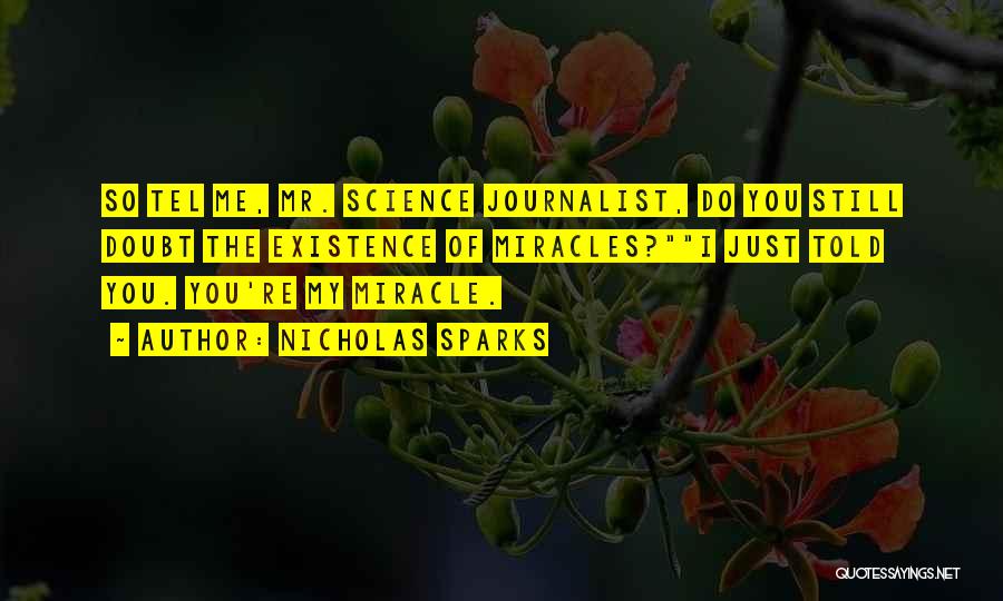 Nicholas Sparks Quotes: So Tel Me, Mr. Science Journalist, Do You Still Doubt The Existence Of Miracles?i Just Told You. You're My Miracle.