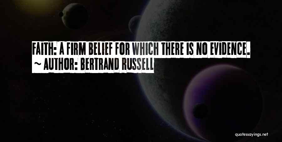Bertrand Russell Quotes: Faith: A Firm Belief For Which There Is No Evidence.