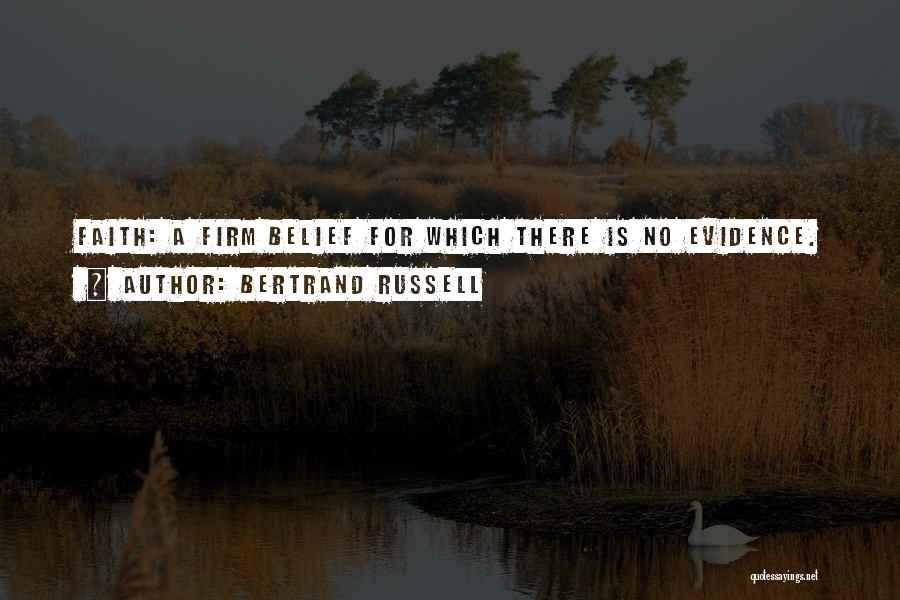 Bertrand Russell Quotes: Faith: A Firm Belief For Which There Is No Evidence.