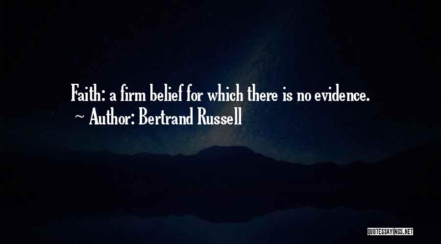 Bertrand Russell Quotes: Faith: A Firm Belief For Which There Is No Evidence.