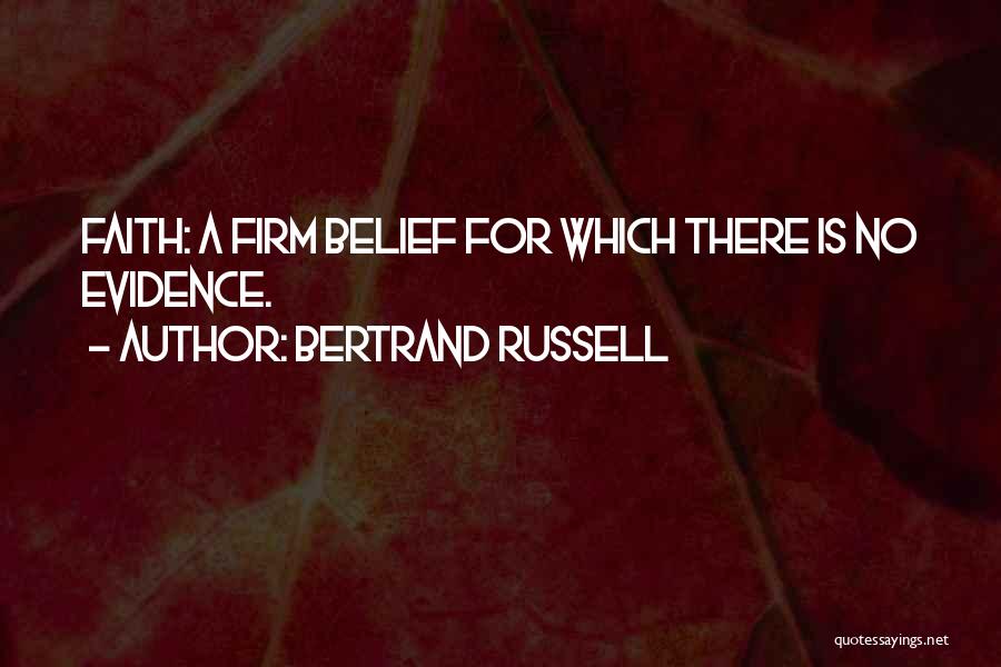 Bertrand Russell Quotes: Faith: A Firm Belief For Which There Is No Evidence.