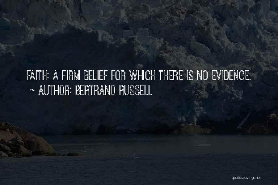 Bertrand Russell Quotes: Faith: A Firm Belief For Which There Is No Evidence.