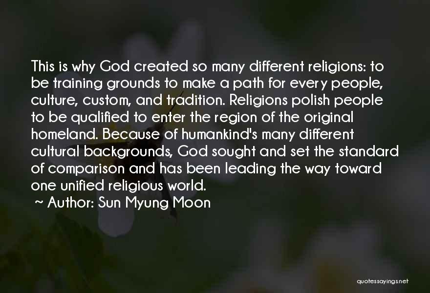 Sun Myung Moon Quotes: This Is Why God Created So Many Different Religions: To Be Training Grounds To Make A Path For Every People,