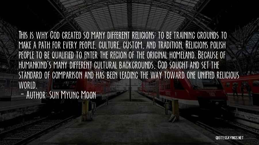Sun Myung Moon Quotes: This Is Why God Created So Many Different Religions: To Be Training Grounds To Make A Path For Every People,