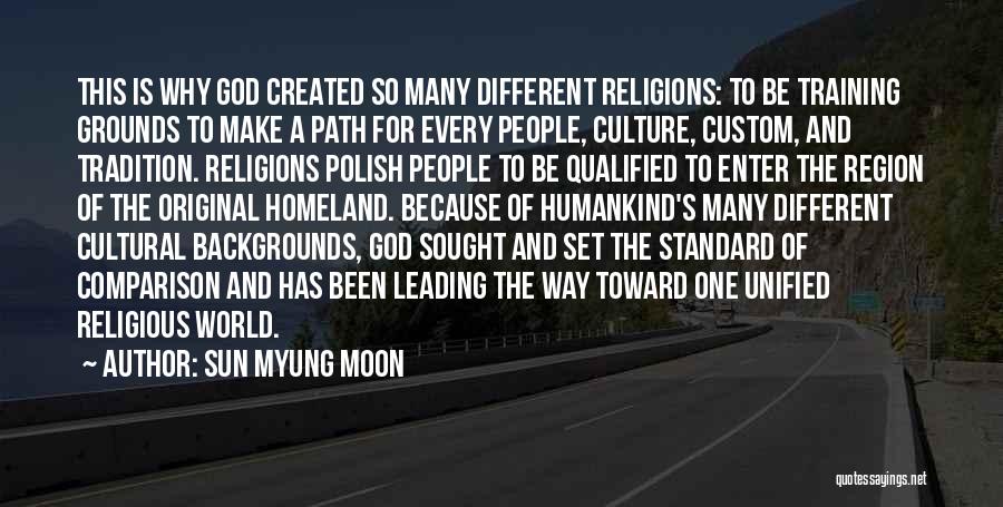 Sun Myung Moon Quotes: This Is Why God Created So Many Different Religions: To Be Training Grounds To Make A Path For Every People,