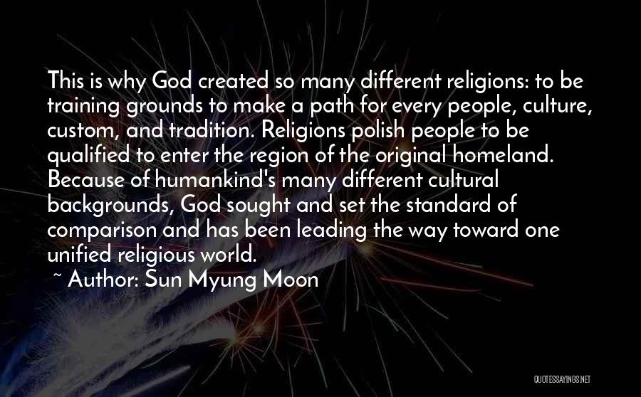 Sun Myung Moon Quotes: This Is Why God Created So Many Different Religions: To Be Training Grounds To Make A Path For Every People,