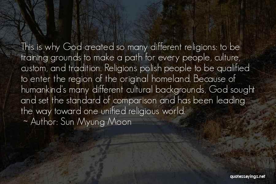 Sun Myung Moon Quotes: This Is Why God Created So Many Different Religions: To Be Training Grounds To Make A Path For Every People,