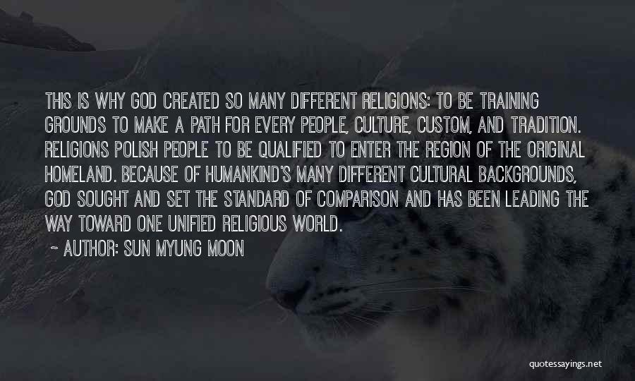 Sun Myung Moon Quotes: This Is Why God Created So Many Different Religions: To Be Training Grounds To Make A Path For Every People,