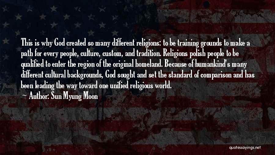 Sun Myung Moon Quotes: This Is Why God Created So Many Different Religions: To Be Training Grounds To Make A Path For Every People,