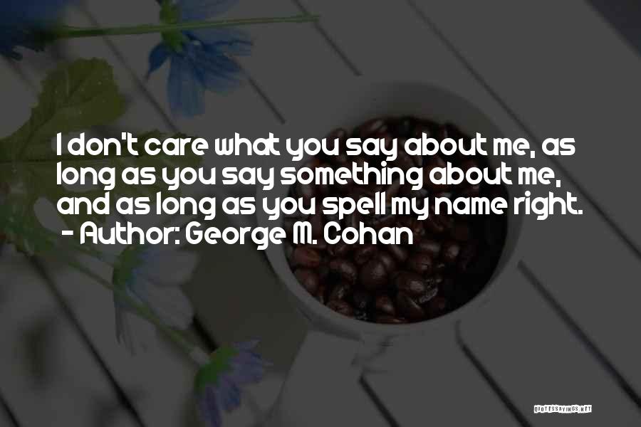 George M. Cohan Quotes: I Don't Care What You Say About Me, As Long As You Say Something About Me, And As Long As