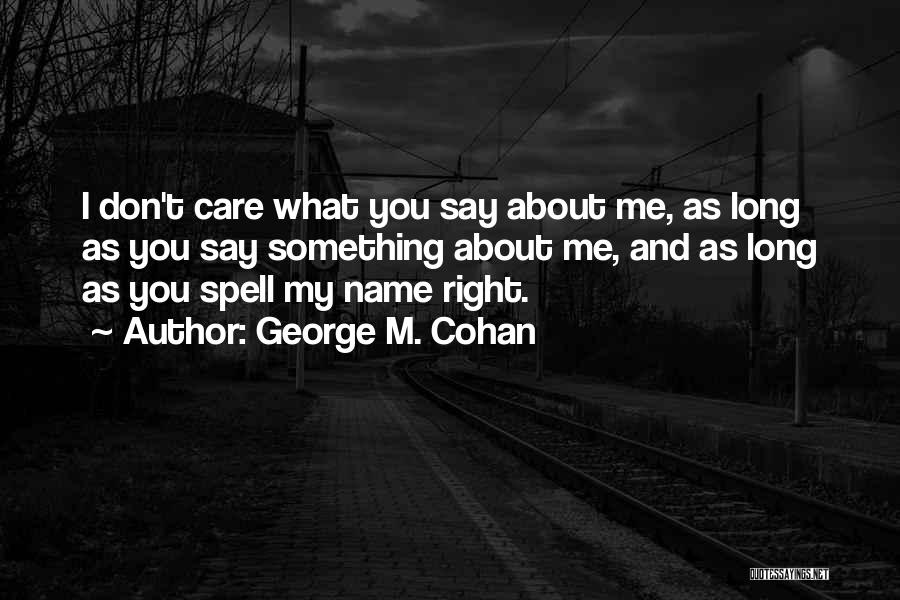 George M. Cohan Quotes: I Don't Care What You Say About Me, As Long As You Say Something About Me, And As Long As