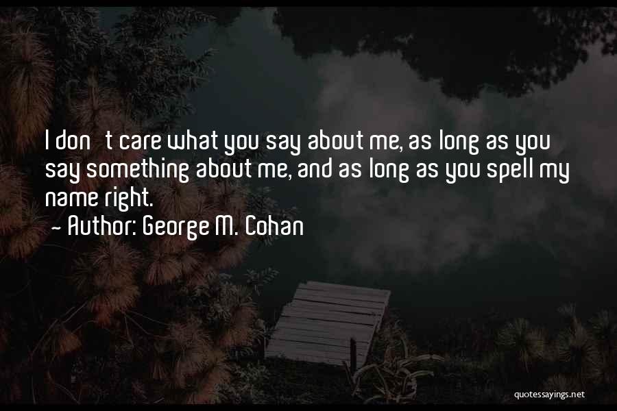 George M. Cohan Quotes: I Don't Care What You Say About Me, As Long As You Say Something About Me, And As Long As