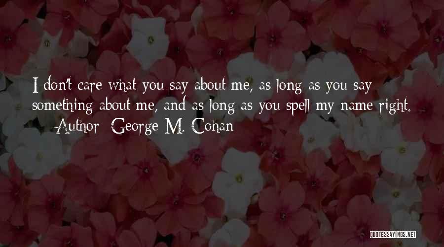 George M. Cohan Quotes: I Don't Care What You Say About Me, As Long As You Say Something About Me, And As Long As
