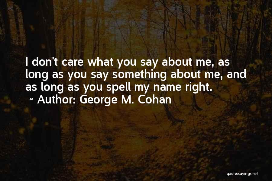 George M. Cohan Quotes: I Don't Care What You Say About Me, As Long As You Say Something About Me, And As Long As